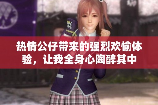 热情公仔带来的强烈欢愉体验，让我全身心陶醉其中