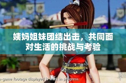 姨妈姐妹团结出击，共同面对生活的挑战与考验