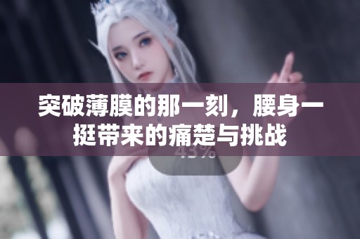 突破薄膜的那一刻，腰身一挺带来的痛楚与挑战