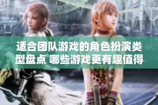 适合团队游戏的角色扮演类型盘点 哪些游戏更有趣值得尝试