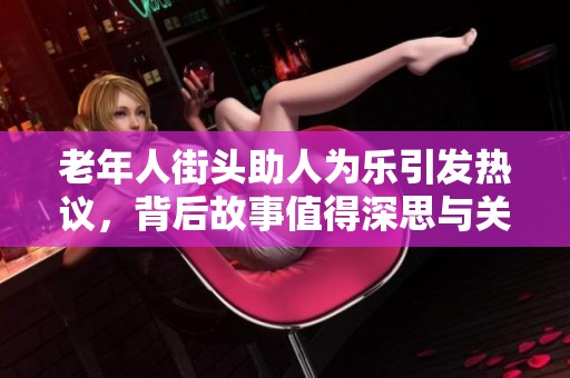 老年人街头助人为乐引发热议，背后故事值得深思与关注