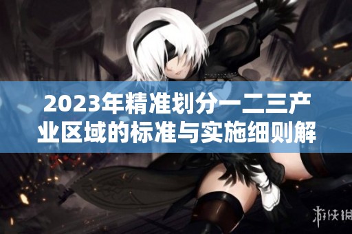 2023年精准划分一二三产业区域的标准与实施细则解析