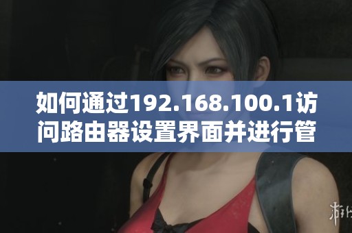 如何通过192.168.100.1访问路由器设置界面并进行管理调整