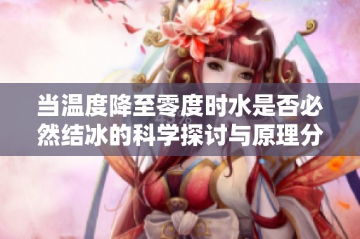 当温度降至零度时水是否必然结冰的科学探讨与原理分析