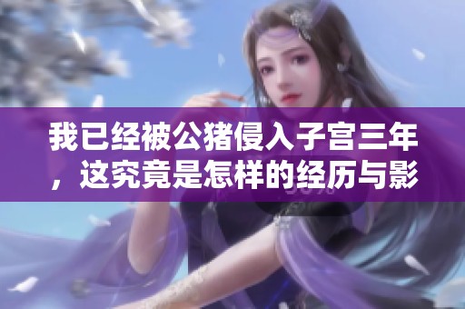 我已经被公猪侵入子宫三年，这究竟是怎样的经历与影响
