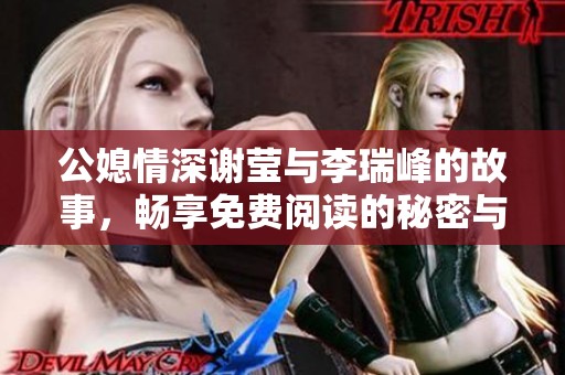 公媳情深谢莹与李瑞峰的故事，畅享免费阅读的秘密与感动