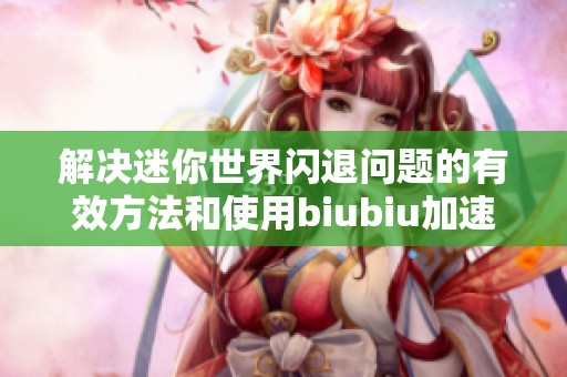 解决迷你世界闪退问题的有效方法和使用biubiu加速器的技巧