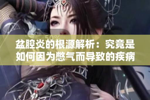 盆腔炎的根源解析：究竟是如何因为憋气而导致的疾病？