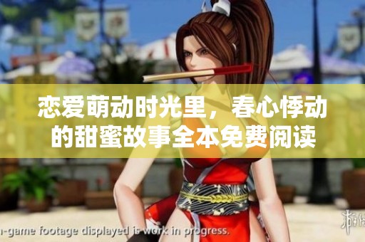 恋爱萌动时光里，春心悸动的甜蜜故事全本免费阅读