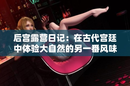 后宫露营日记：在古代宫廷中体验大自然的另一番风味