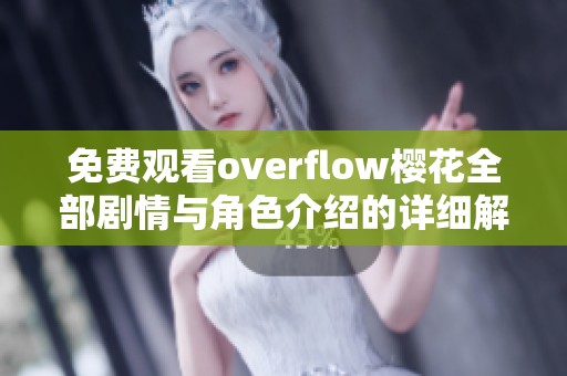 免费观看overflow樱花全部剧情与角色介绍的详细解析分享