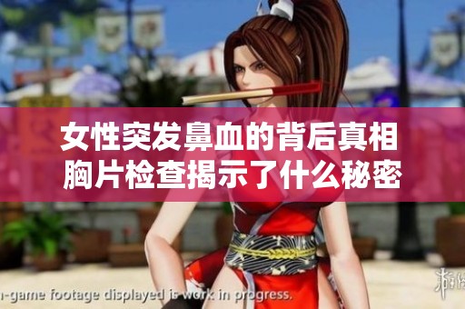 女性突发鼻血的背后真相 胸片检查揭示了什么秘密