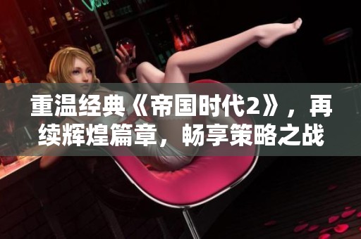 重温经典《帝国时代2》，再续辉煌篇章，畅享策略之战！