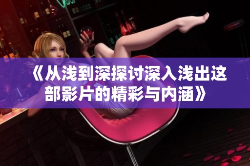 《从浅到深探讨深入浅出这部影片的精彩与内涵》