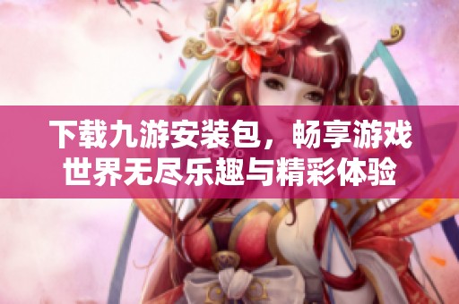 下载九游安装包，畅享游戏世界无尽乐趣与精彩体验