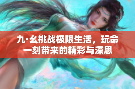 九·幺挑战极限生活，玩命一刻带来的精彩与深思