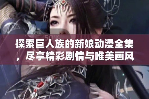 探索巨人族的新娘动漫全集，尽享精彩剧情与唯美画风的无限魅力