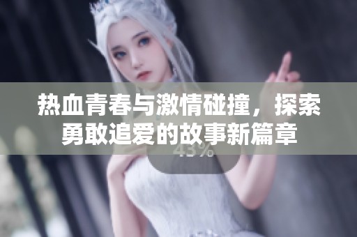 热血青春与激情碰撞，探索勇敢追爱的故事新篇章