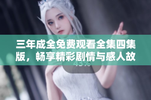 三年成全免费观看全集四集版，畅享精彩剧情与感人故事