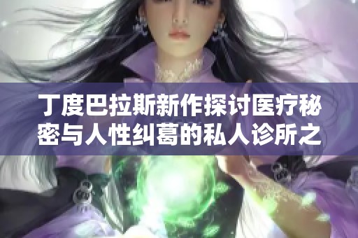 丁度巴拉斯新作探讨医疗秘密与人性纠葛的私人诊所之旅