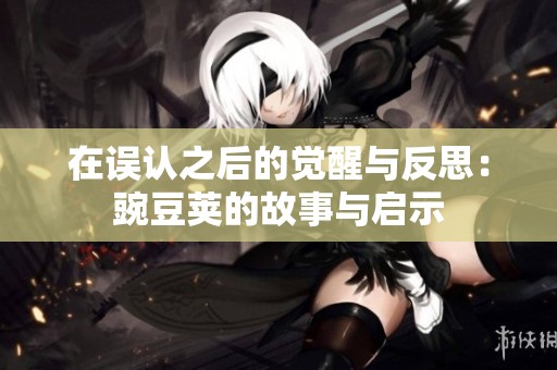 在误认之后的觉醒与反思：豌豆荚的故事与启示