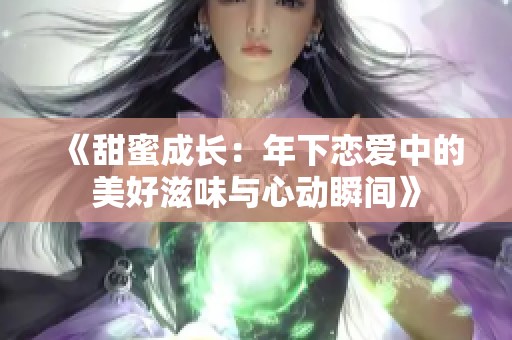 《甜蜜成长：年下恋爱中的美好滋味与心动瞬间》
