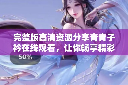 完整版高清资源分享青青子衿在线观看，让你畅享精彩内容的最佳选择