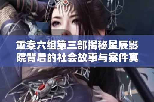 重案六组第三部揭秘星辰影院背后的社会故事与案件真相