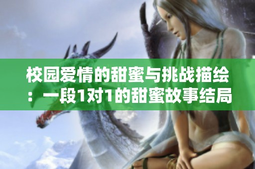 校园爱情的甜蜜与挑战描绘：一段1对1的甜蜜故事结局如何收尾