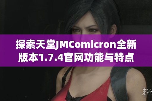 探索天堂JMComicron全新版本1.7.4官网功能与特点的详细介绍