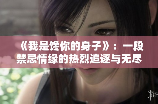 《我是馋你的身子》：一段禁忌情缘的热烈追逐与无尽纠葛