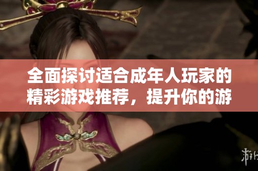 全面探讨适合成年人玩家的精彩游戏推荐，提升你的游戏体验与乐趣
