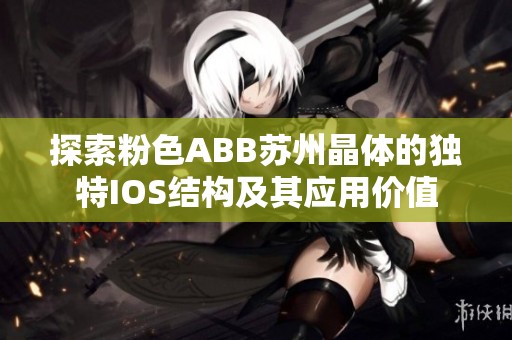 探索粉色ABB苏州晶体的独特IOS结构及其应用价值