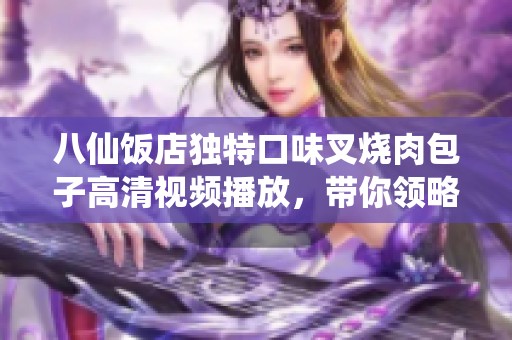 八仙饭店独特口味叉烧肉包子高清视频播放，带你领略美食魅力