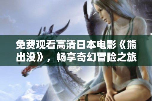 免费观看高清日本电影《熊出没》，畅享奇幻冒险之旅！