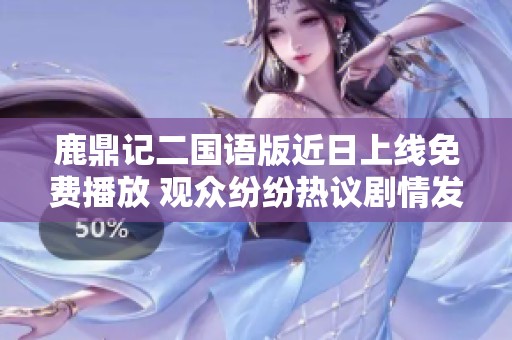 鹿鼎记二国语版近日上线免费播放 观众纷纷热议剧情发展