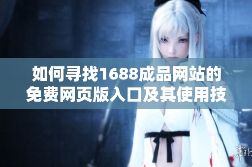 如何寻找1688成品网站的免费网页版入口及其使用技巧