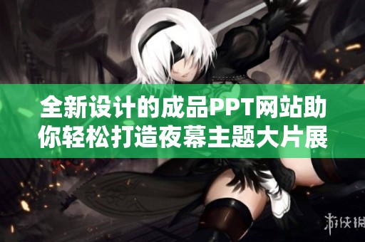 全新设计的成品PPT网站助你轻松打造夜幕主题大片展示效果