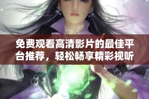 免费观看高清影片的最佳平台推荐，轻松畅享精彩视听体验