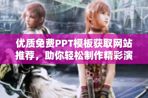 优质免费PPT模板获取网站推荐，助你轻松制作精彩演示文稿