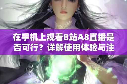 在手机上观看B站A8直播是否可行？详解使用体验与注意事项