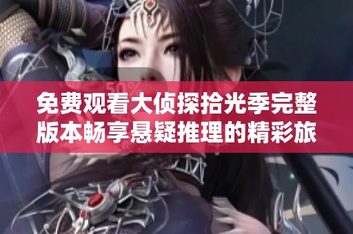 免费观看大侦探拾光季完整版本畅享悬疑推理的精彩旅程