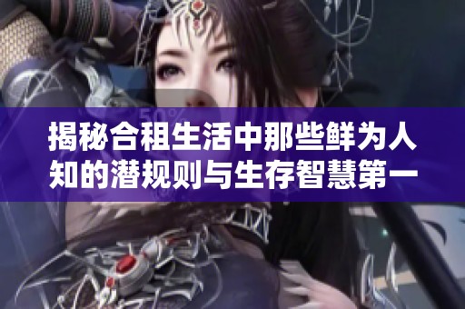 揭秘合租生活中那些鲜为人知的潜规则与生存智慧第一季