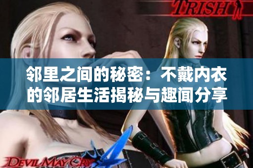 邻里之间的秘密：不戴内衣的邻居生活揭秘与趣闻分享