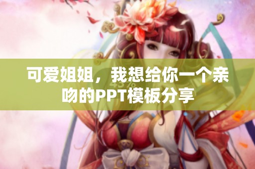 可爱姐姐，我想给你一个亲吻的PPT模板分享