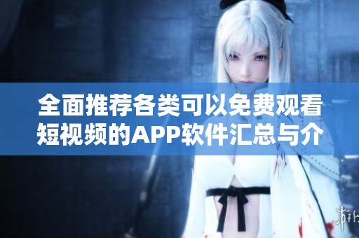 全面推荐各类可以免费观看短视频的APP软件汇总与介绍