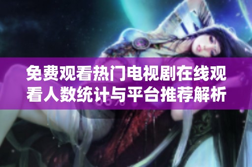 免费观看热门电视剧在线观看人数统计与平台推荐解析