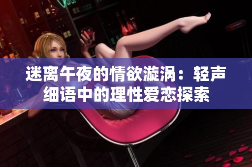 迷离午夜的情欲漩涡：轻声细语中的理性爱恋探索