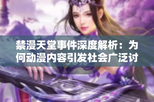 禁漫天堂事件深度解析：为何动漫内容引发社会广泛讨论与争议