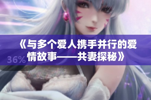 《与多个爱人携手并行的爱情故事——共妻探秘》